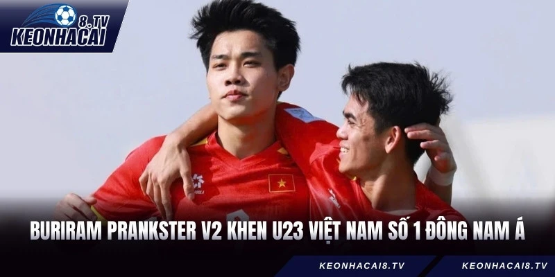 Buriram Prankster v2 khen U23 Việt Nam số 1 Đông Nam Á