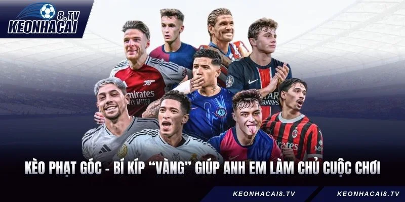 Kèo Phạt Góc - Bí Kíp “Vàng” Giúp Anh Em Làm Chủ Cuộc Chơi