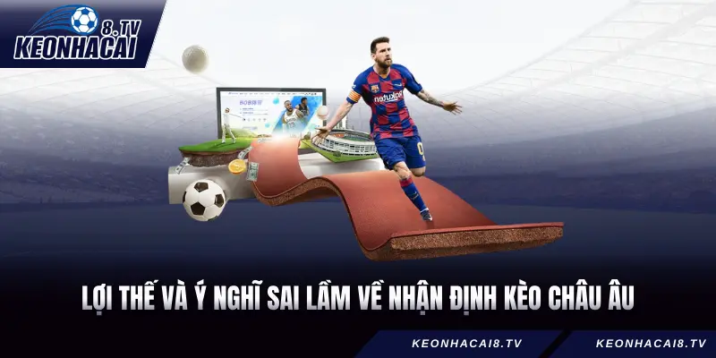 Lợi thế và ý nghĩ sai lầm về Nhận định kèo châu Âu