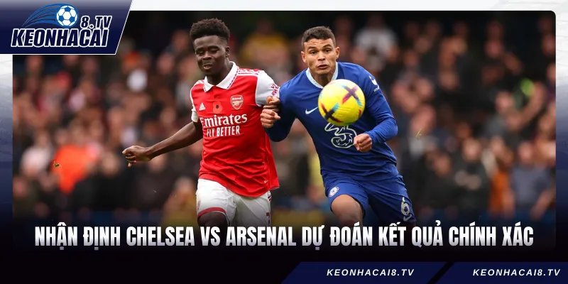 Nhận định Chelsea vs Arsenal dự đoán kết quả chính xác