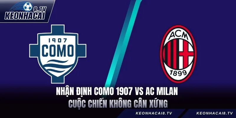 Nhận Định Como 1907 vs AC Milan – Cuộc Chiến Không Cân Xứng