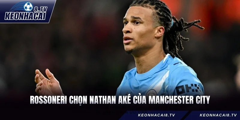 Rossoneri đã đưa Nathan Aké của Manchester City vào danh sách ưu tiên