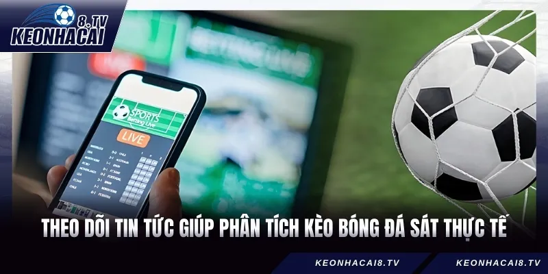 Theo dõi tin tức giúp phân tích kèo bóng đá sát thực tế