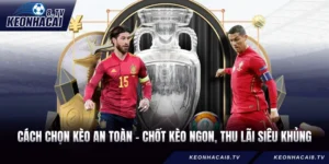 Cách Chọn Kèo An Toàn - Chốt Kèo Ngon, Thu Lãi Siêu Khủng