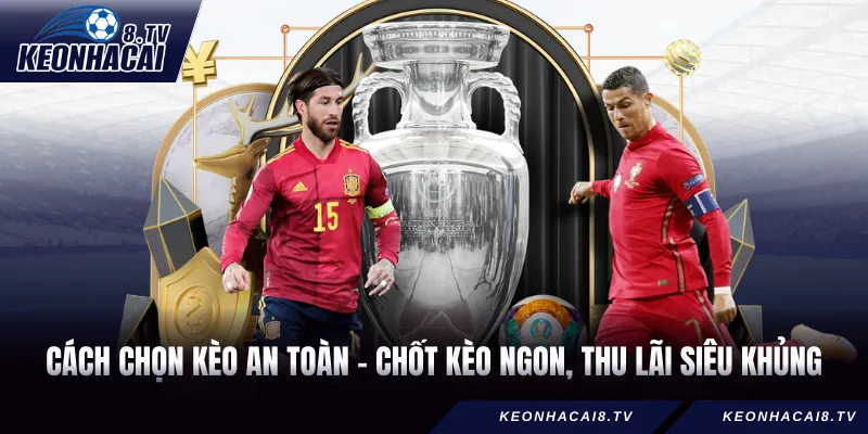 Cách Chọn Kèo An Toàn - Chốt Kèo Ngon, Thu Lãi Siêu Khủng