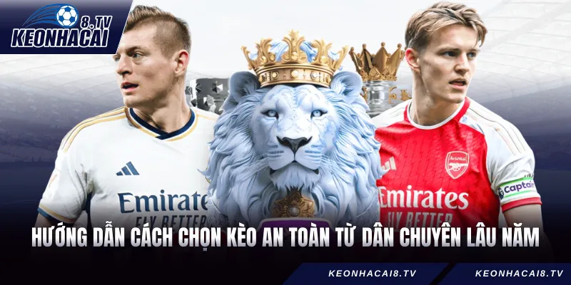 Hướng dẫn cách chọn kèo an toàn từ dân chuyên lâu năm