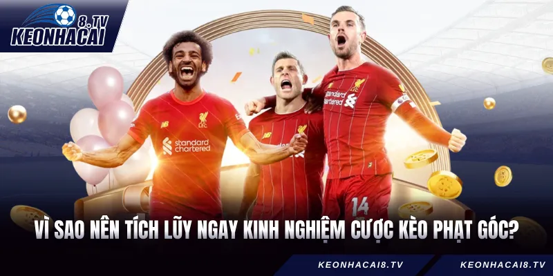 Vì sao nên tích lũy ngay kinh nghiệm cược kèo phạt góc?